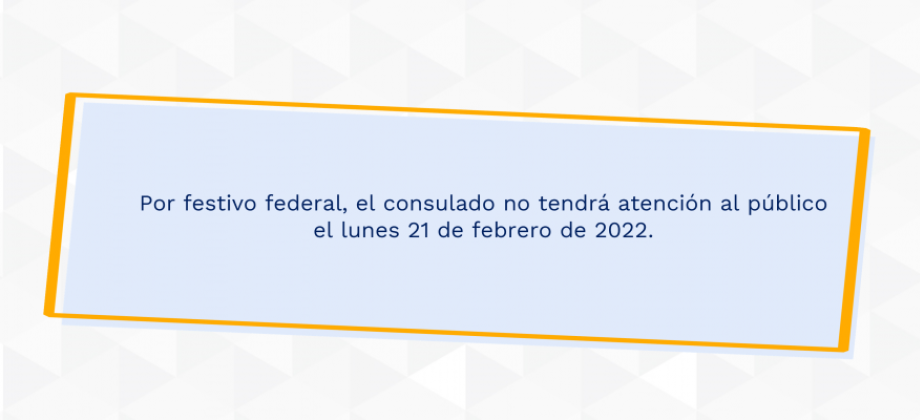 Por festivo federal, el consulado no tendrá atención al público el lunes 21 de febrero de 2022.