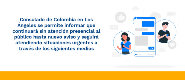 Consulado de Colombia en Los Ángeles se permite informar que continuará sin atención presencial al público hasta nuevo aviso y seguirá atendiendo situaciones urgentes a través de los siguientes medios